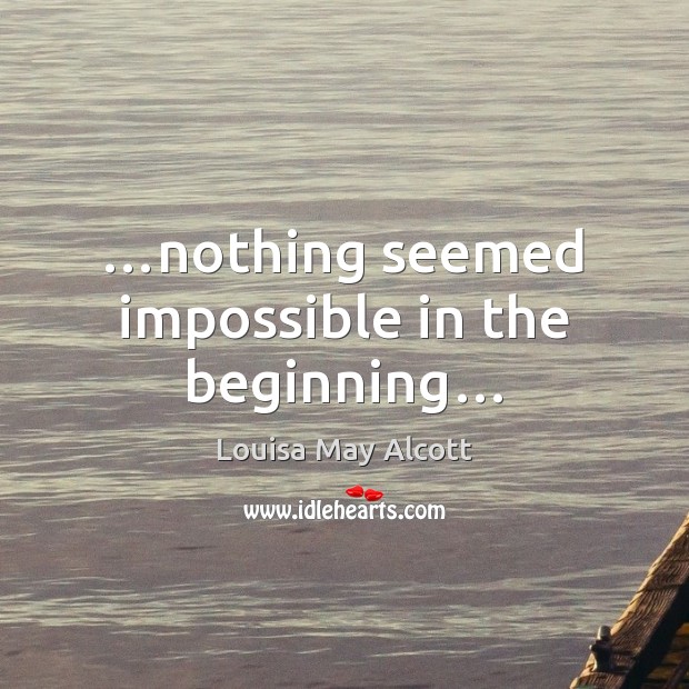 …nothing seemed impossible in the beginning… Louisa May Alcott Picture Quote