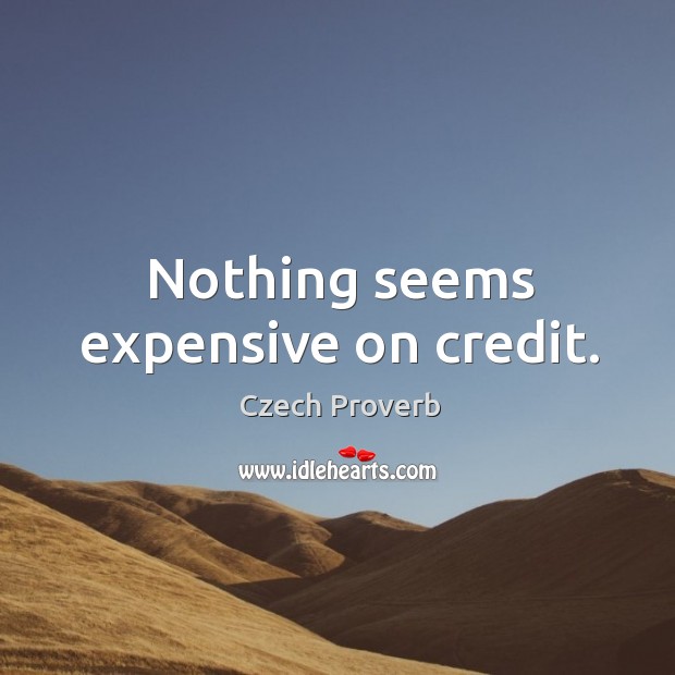 Nothing seems expensive on credit. Czech Proverbs Image