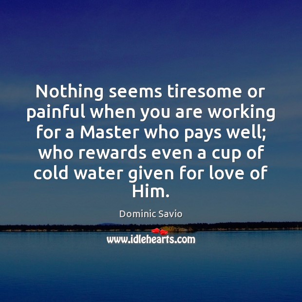 Nothing seems tiresome or painful when you are working for a Master Dominic Savio Picture Quote