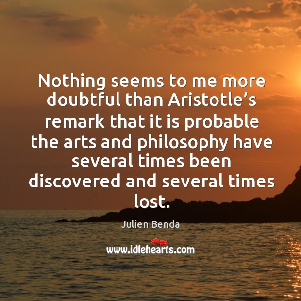Nothing seems to me more doubtful than aristotle’s remark that it is probable the arts and Julien Benda Picture Quote