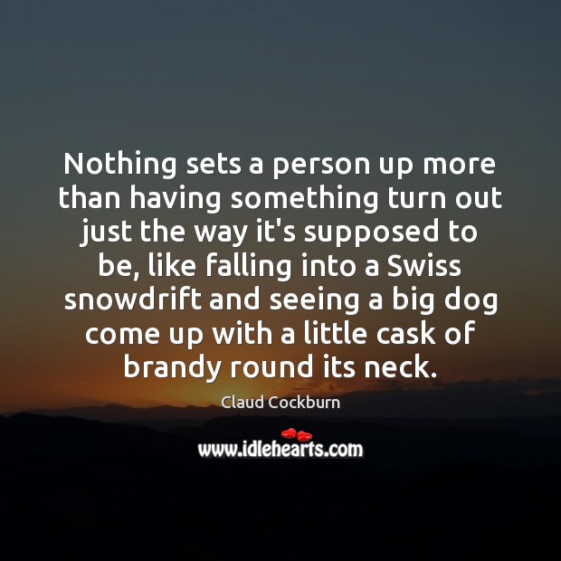 Nothing sets a person up more than having something turn out just Claud Cockburn Picture Quote