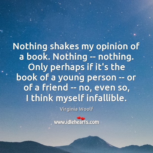 Nothing shakes my opinion of a book. Nothing — nothing. Only perhaps Virginia Woolf Picture Quote
