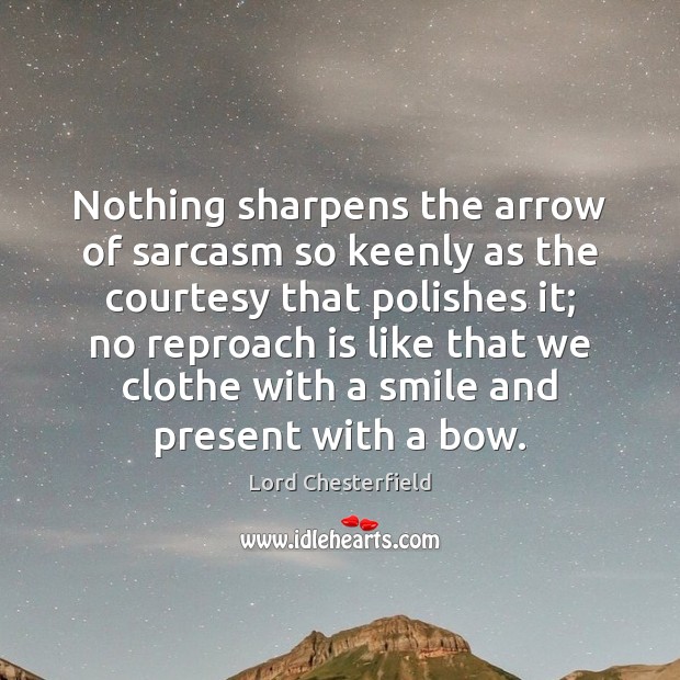 Nothing sharpens the arrow of sarcasm so keenly as the courtesy that Lord Chesterfield Picture Quote