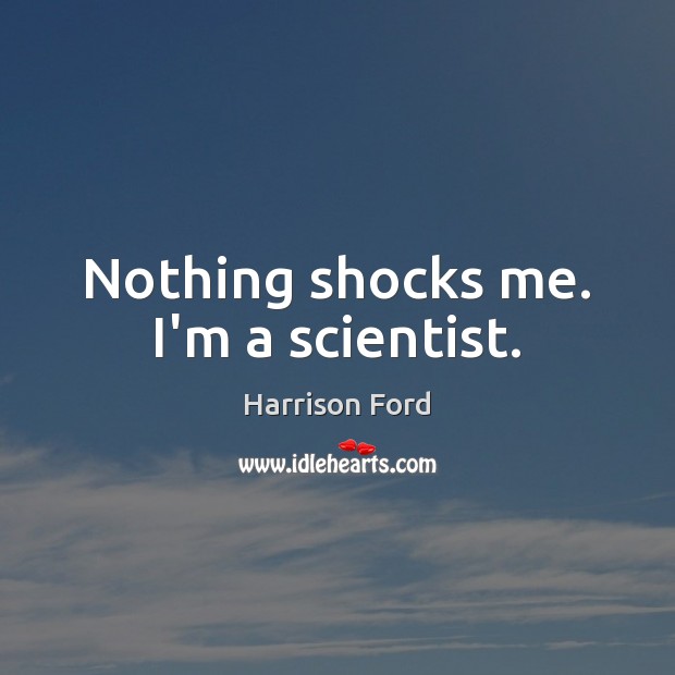 Nothing shocks me. I’m a scientist. Harrison Ford Picture Quote