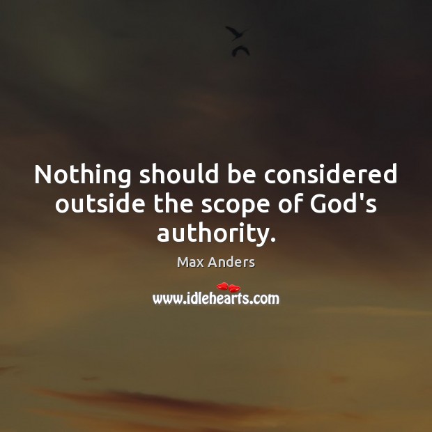 Nothing should be considered outside the scope of God’s authority. Max Anders Picture Quote