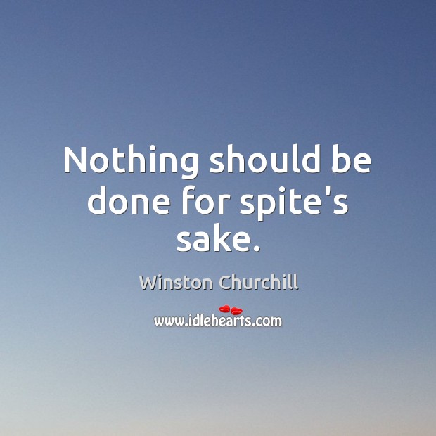 Nothing should be done for spite’s sake. Winston Churchill Picture Quote