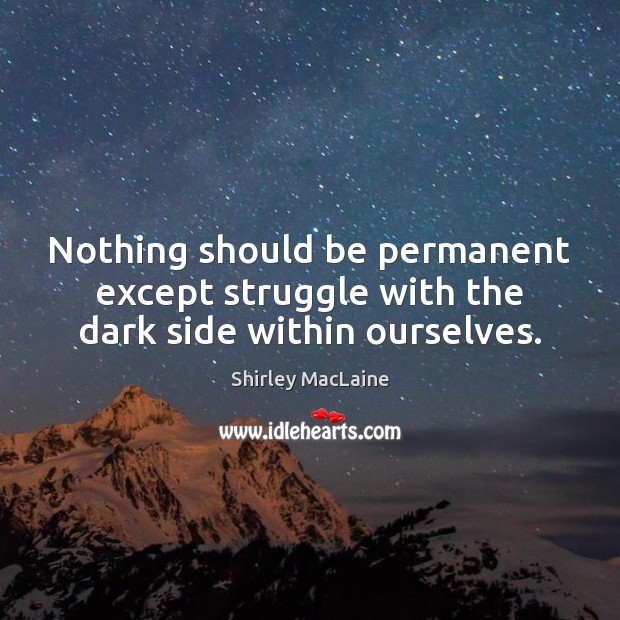 Nothing should be permanent except struggle with the dark side within ourselves. Image