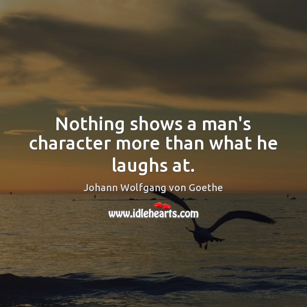 Nothing shows a man’s character more than what he laughs at. Johann Wolfgang von Goethe Picture Quote