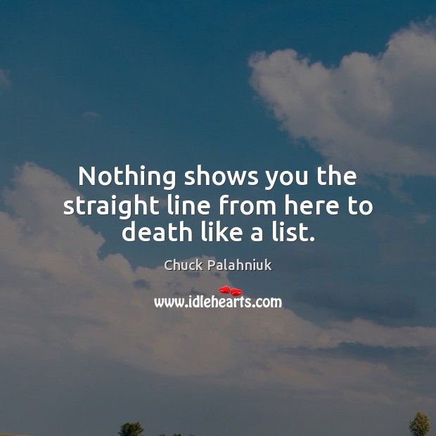 Nothing shows you the straight line from here to death like a list. Chuck Palahniuk Picture Quote
