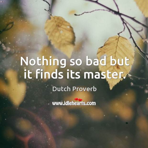 Nothing so bad but it finds its master. Dutch Proverbs Image