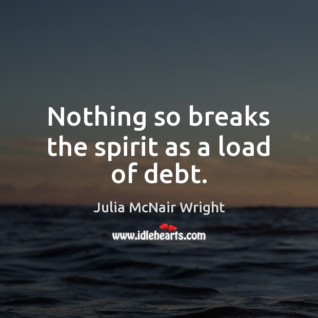 Nothing so breaks the spirit as a load of debt. Julia McNair Wright Picture Quote