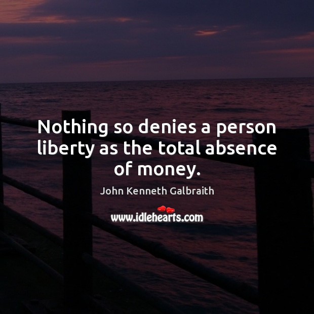 Nothing so denies a person liberty as the total absence of money. John Kenneth Galbraith Picture Quote