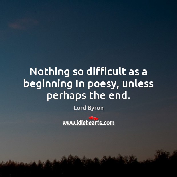 Nothing so difficult as a beginning In poesy, unless perhaps the end. Lord Byron Picture Quote