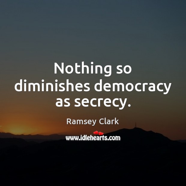 Nothing so diminishes democracy as secrecy. Ramsey Clark Picture Quote