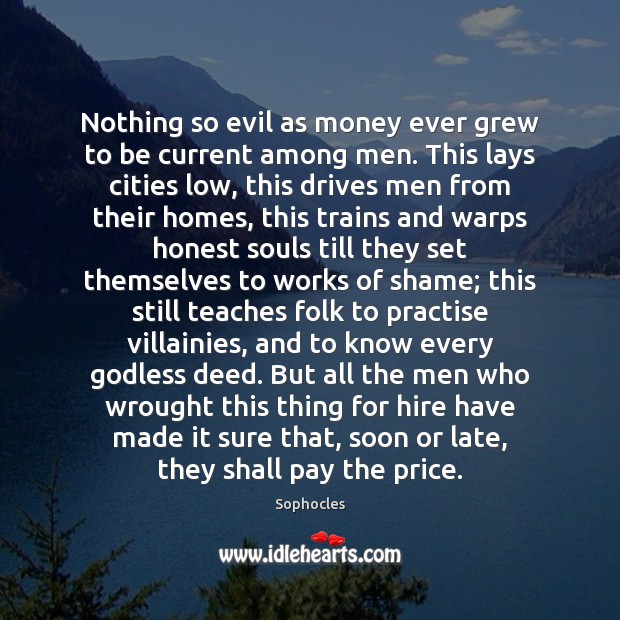 Nothing so evil as money ever grew to be current among men. Sophocles Picture Quote