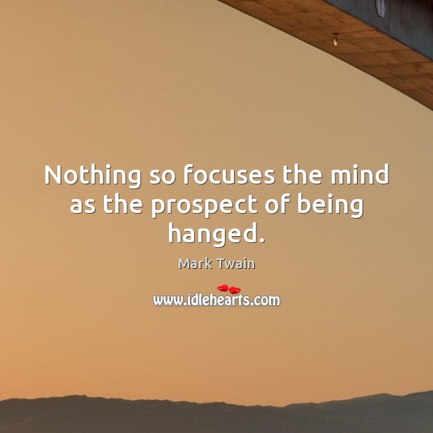 Nothing so focuses the mind as the prospect of being hanged. Image