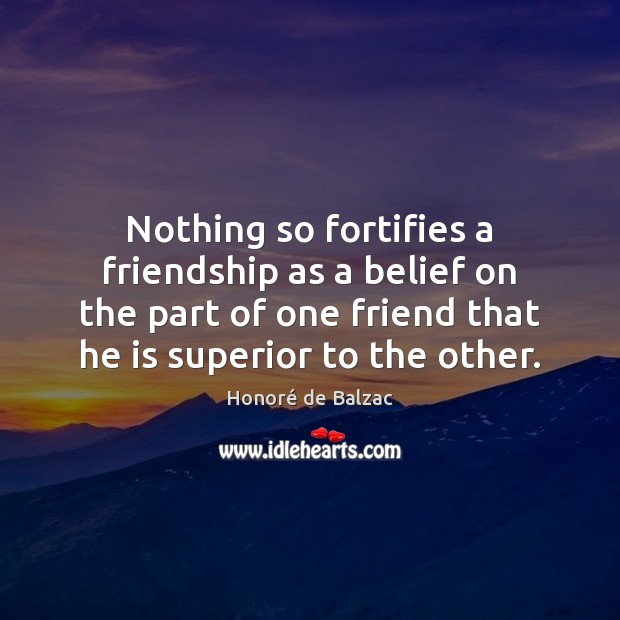 Nothing so fortifies a friendship as a belief on the part of Honoré de Balzac Picture Quote