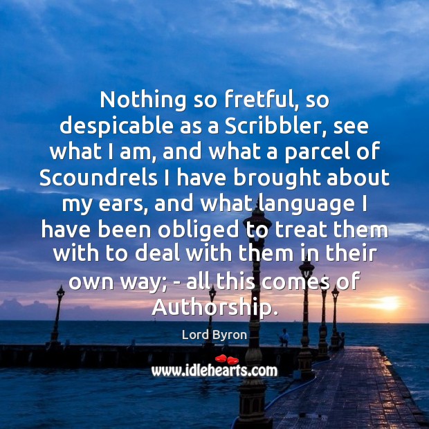 Nothing so fretful, so despicable as a Scribbler, see what I am, Lord Byron Picture Quote