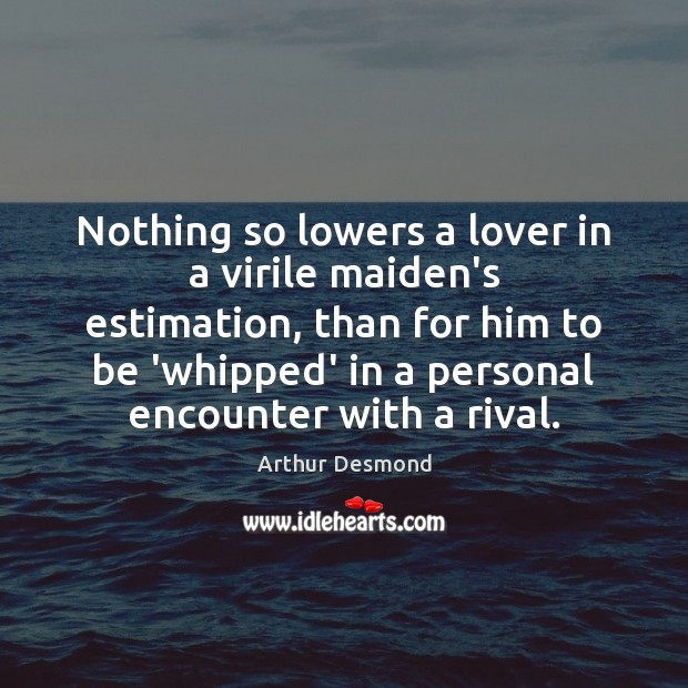 Nothing so lowers a lover in a virile maiden’s estimation, than for Arthur Desmond Picture Quote