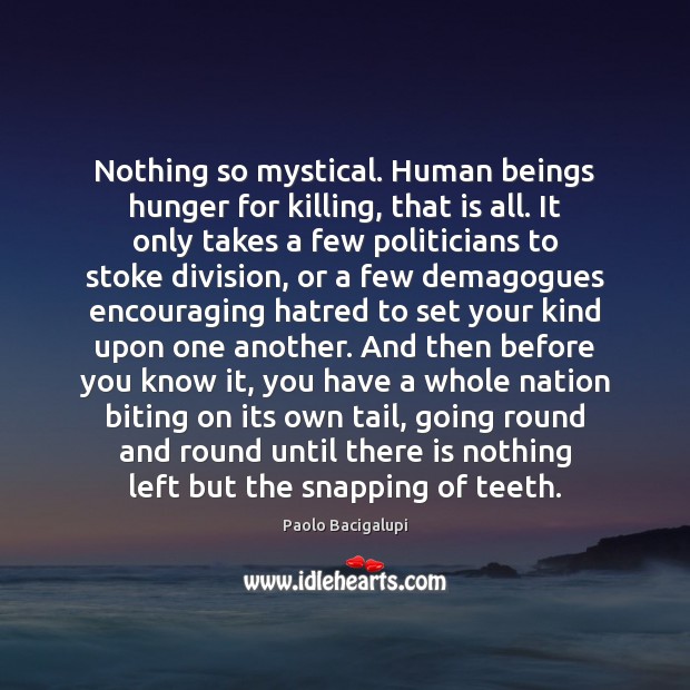 Nothing so mystical. Human beings hunger for killing, that is all. It Paolo Bacigalupi Picture Quote