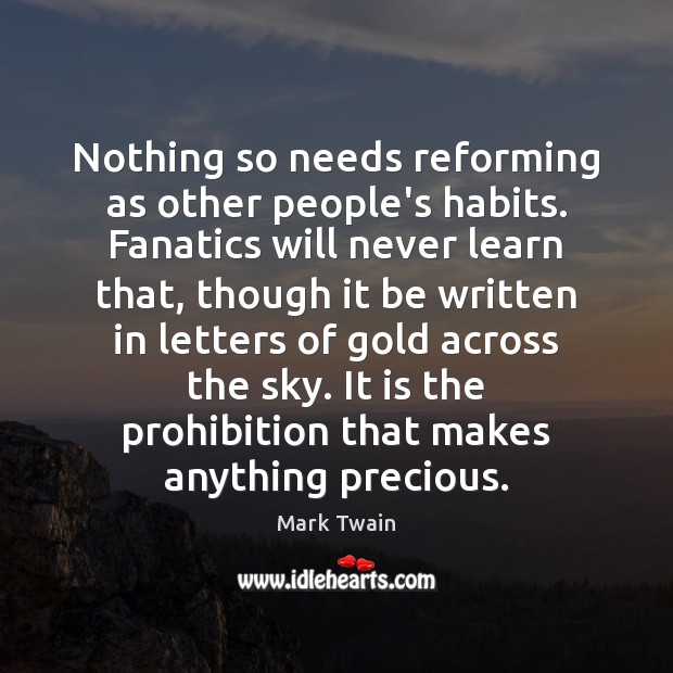 Nothing so needs reforming as other people’s habits. Fanatics will never learn Mark Twain Picture Quote