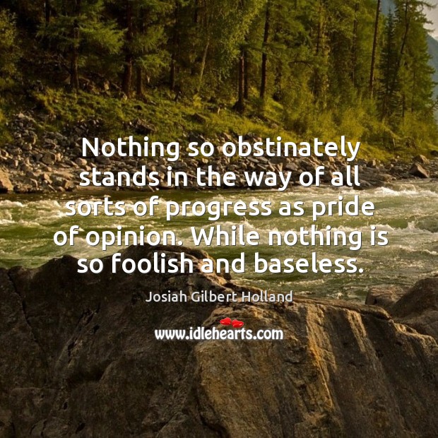 Nothing so obstinately stands in the way of all sorts of progress as pride of opinion. Progress Quotes Image