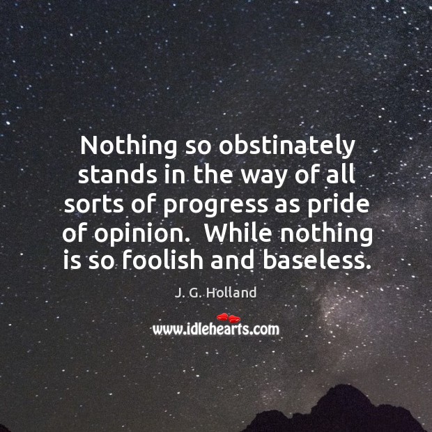 Nothing so obstinately stands in the way of all sorts of progress J. G. Holland Picture Quote