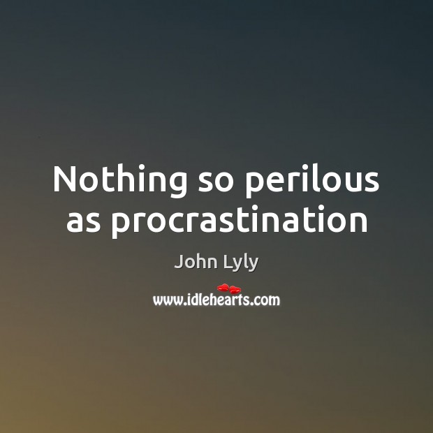 Nothing so perilous as procrastination John Lyly Picture Quote