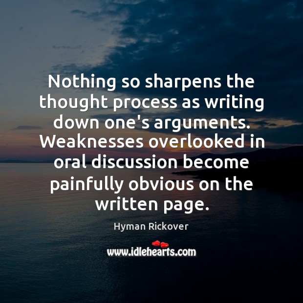Nothing so sharpens the thought process as writing down one’s arguments. Weaknesses Hyman Rickover Picture Quote