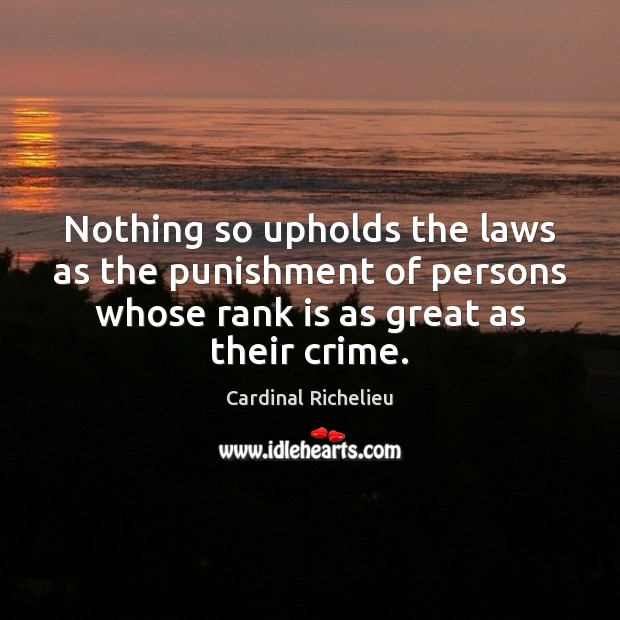 Nothing so upholds the laws as the punishment of persons whose rank Cardinal Richelieu Picture Quote