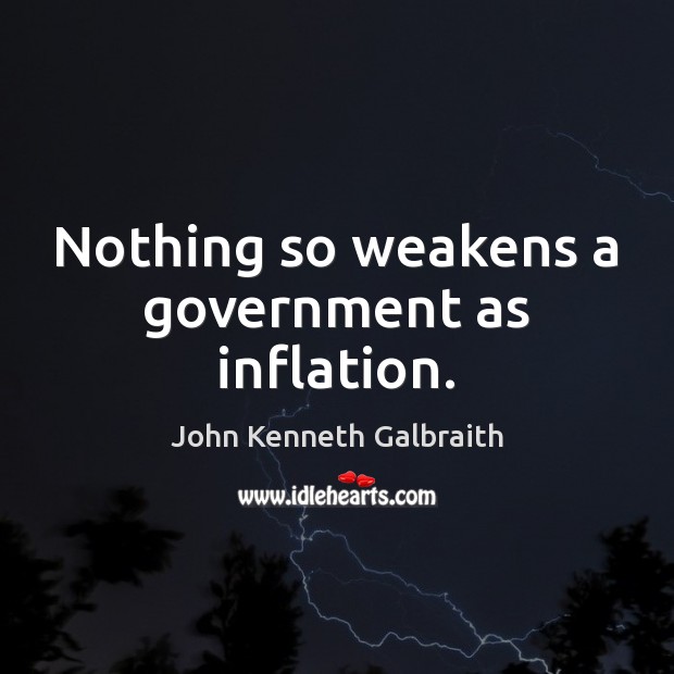 Nothing so weakens a government as inflation. John Kenneth Galbraith Picture Quote