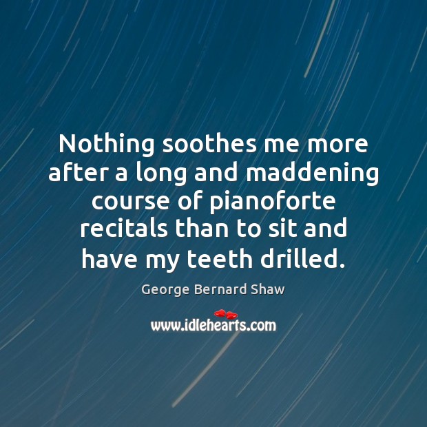 Nothing soothes me more after a long and maddening course of pianoforte George Bernard Shaw Picture Quote