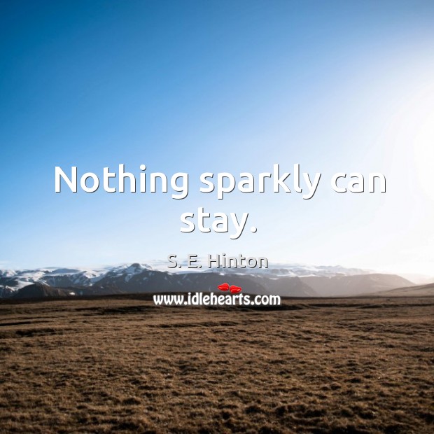 Nothing sparkly can stay. S. E. Hinton Picture Quote