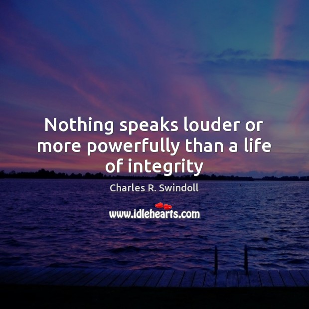 Nothing speaks louder or more powerfully than a life of integrity Charles R. Swindoll Picture Quote