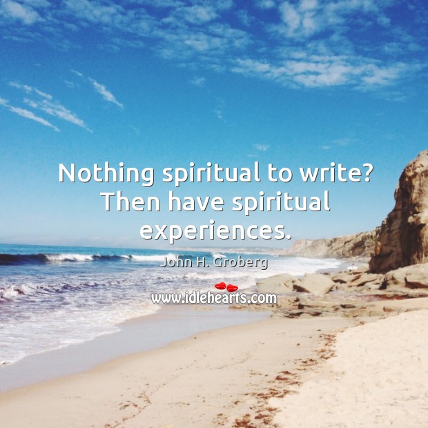 Nothing spiritual to write? Then have spiritual experiences. John H. Groberg Picture Quote