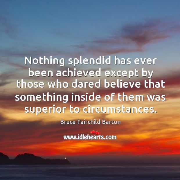 Nothing splendid has ever been achieved except by those who dared believe that Image
