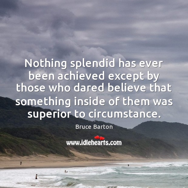 Nothing splendid has ever been achieved except by those who dared believe Bruce Barton Picture Quote