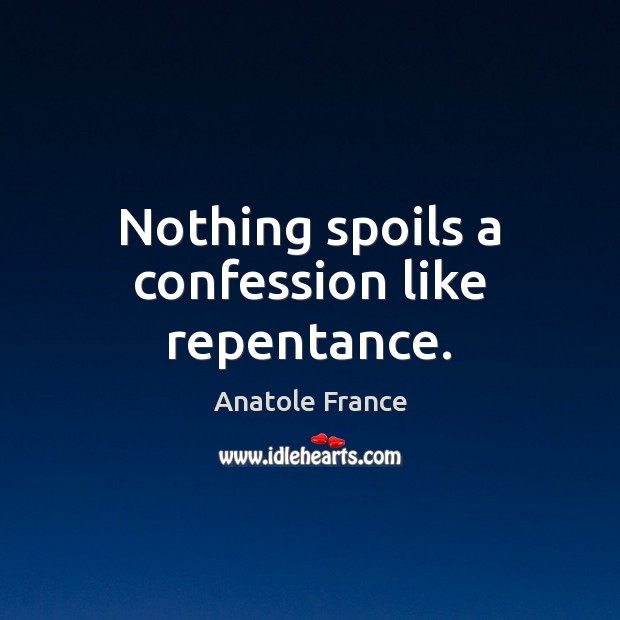 Nothing spoils a confession like repentance. Anatole France Picture Quote