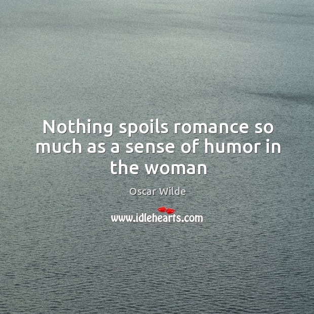 Nothing spoils romance so much as a sense of humor in the woman Oscar Wilde Picture Quote