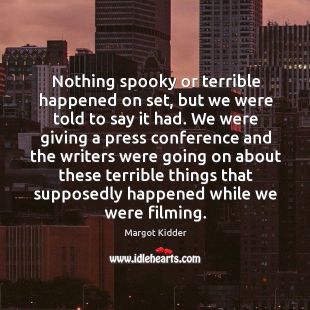 Nothing spooky or terrible happened on set, but we were told to say it had. Margot Kidder Picture Quote