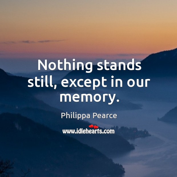 Nothing stands still, except in our memory. Philippa Pearce Picture Quote
