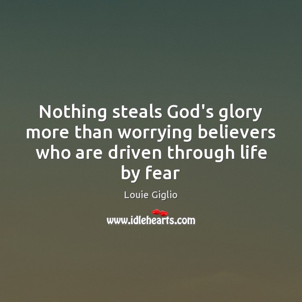 Nothing steals God’s glory more than worrying believers who are driven through Louie Giglio Picture Quote