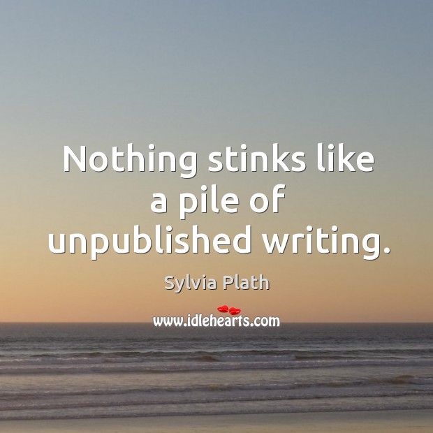 Nothing stinks like a pile of unpublished writing. Sylvia Plath Picture Quote