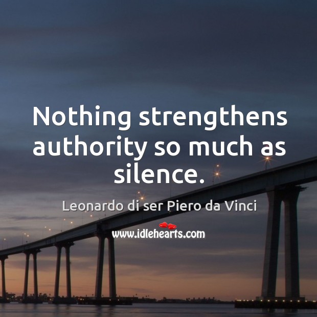 Nothing strengthens authority so much as silence. Leonardo di ser Piero da Vinci Picture Quote