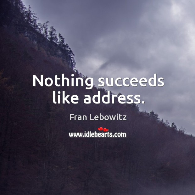 Nothing succeeds like address. Fran Lebowitz Picture Quote