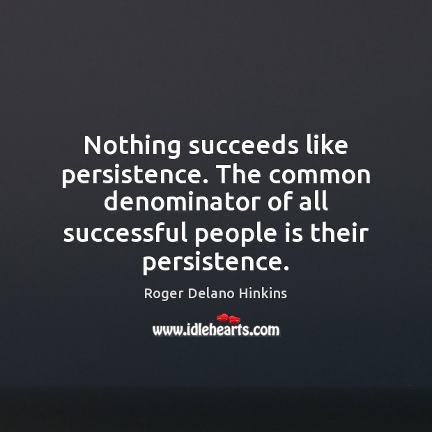 Nothing succeeds like persistence. The common denominator of all successful people is Roger Delano Hinkins Picture Quote
