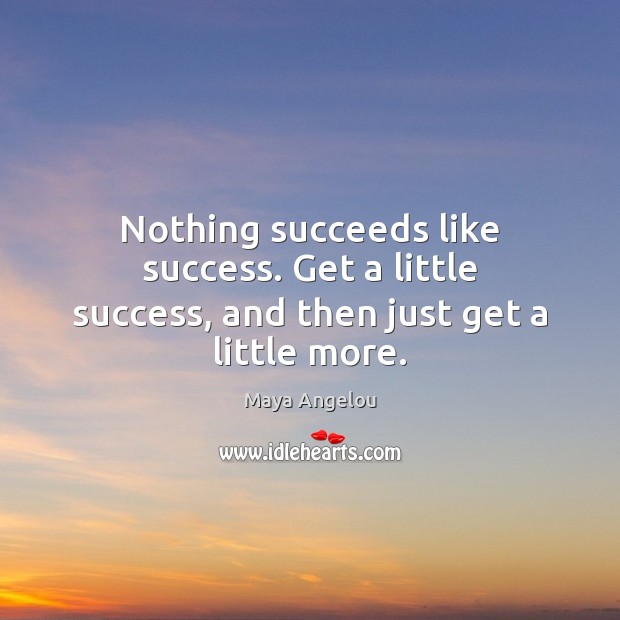 Nothing succeeds like success. Get a little success, and then just get a little more. Maya Angelou Picture Quote