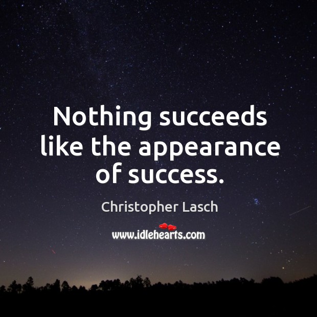 Nothing succeeds like the appearance of success. Christopher Lasch Picture Quote