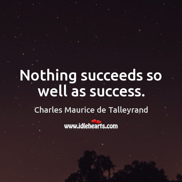 Nothing succeeds so well as success. Charles Maurice de Talleyrand Picture Quote