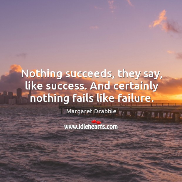 Nothing succeeds, they say, like success. And certainly nothing fails like failure. Margaret Drabble Picture Quote